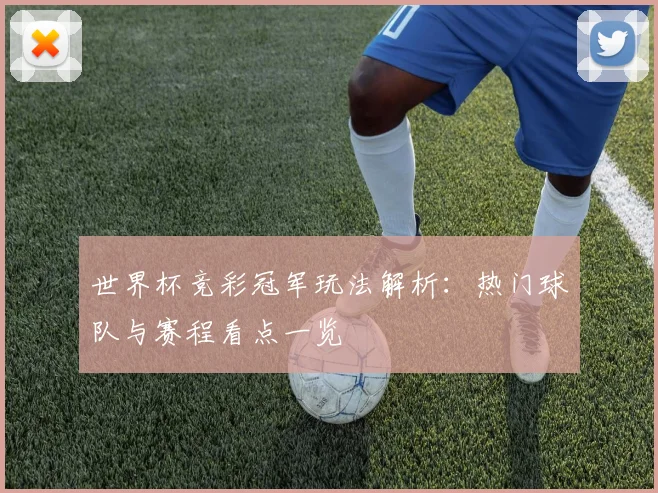 世界杯竞彩冠军玩法解析：热门球队与赛程看点一览