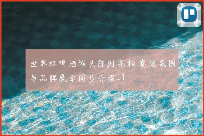 世界杯啤酒堆头陈列亮相 赛场氛围与品牌展示同步升温_1