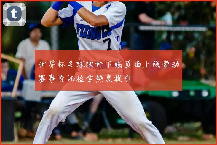 世界杯足球软件下载页面上线带动赛事资讯检索热度提升